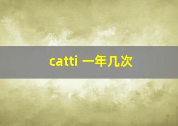 catti 一年几次